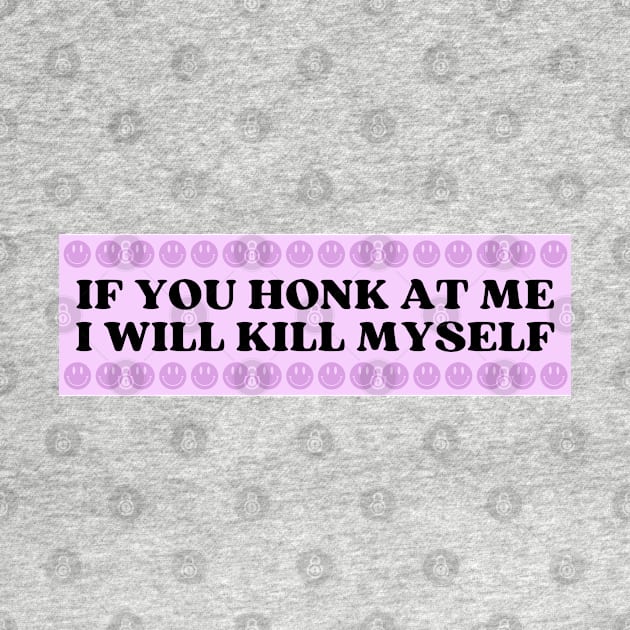 If You Honk At Me I Will Kill Myself, Funny Meme Bumper by yass-art